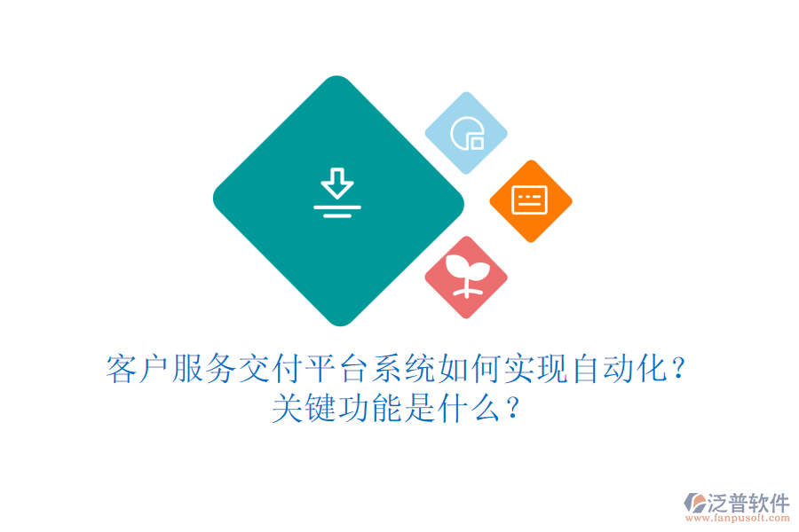 客戶服務(wù)交付平臺(tái)系統(tǒng)如何實(shí)現(xiàn)自動(dòng)化？關(guān)鍵功能是什么？