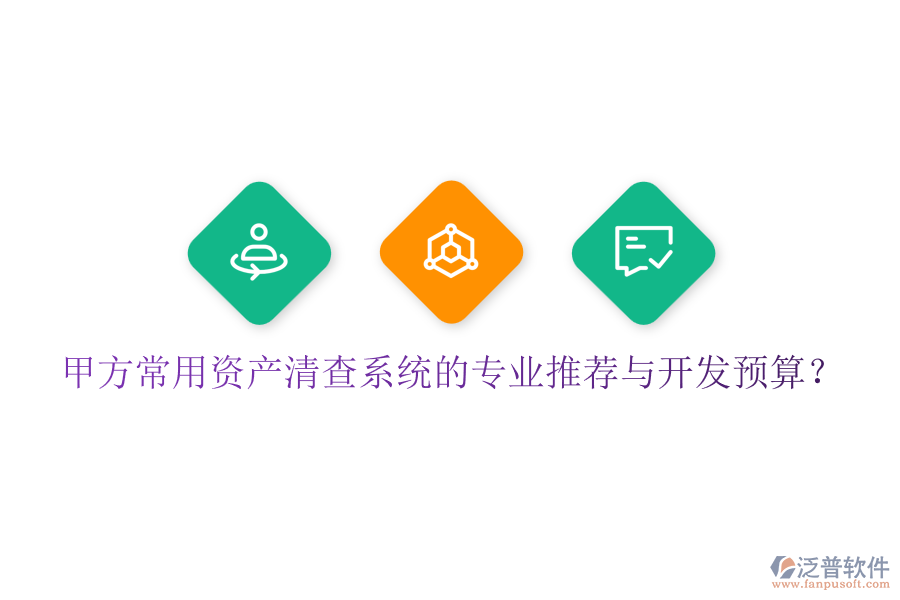 甲方常用資產(chǎn)清查系統(tǒng)的專業(yè)推薦與開發(fā)預(yù)算？