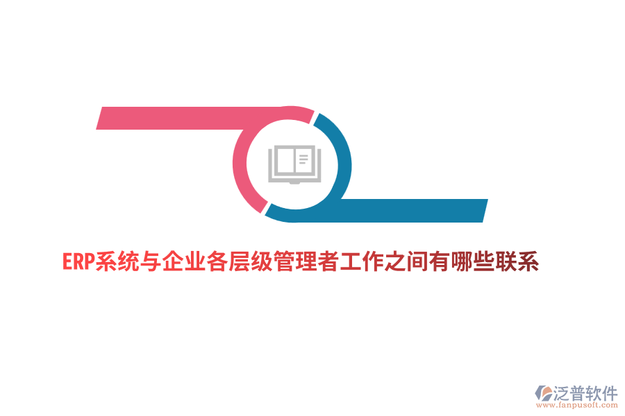 ERP系統(tǒng)與企業(yè)各層級(jí)管理者工作之間有哪些聯(lián)系？