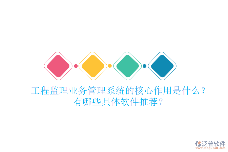 工程監(jiān)理業(yè)務管理系統(tǒng)的核心作用是什么？有哪些具體軟件推薦？