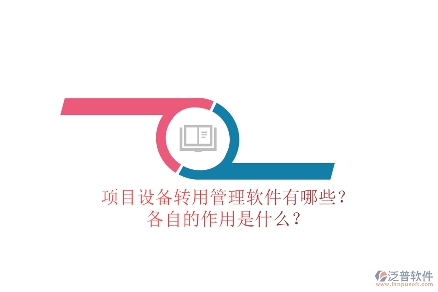 項(xiàng)目設(shè)備轉(zhuǎn)用管理軟件有哪些？各自的作用是什么？