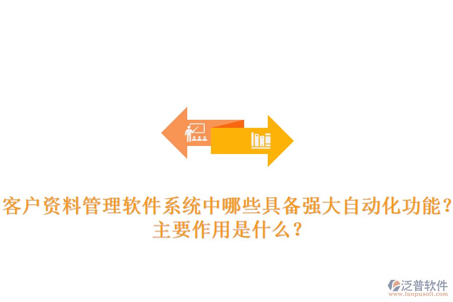 客戶資料管理軟件系統(tǒng)中，哪些具備強(qiáng)大自動(dòng)化功能？主要作用是什么？