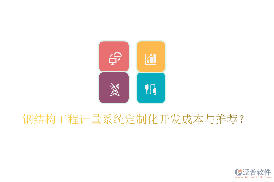 鋼結(jié)構(gòu)工程計(jì)量系統(tǒng)定制化開發(fā)成本與推薦？