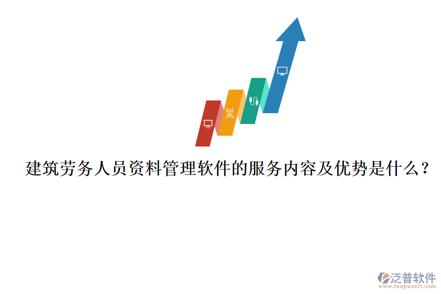 建筑勞務(wù)人員資料管理軟件的服務(wù)內(nèi)容及優(yōu)勢是什么？