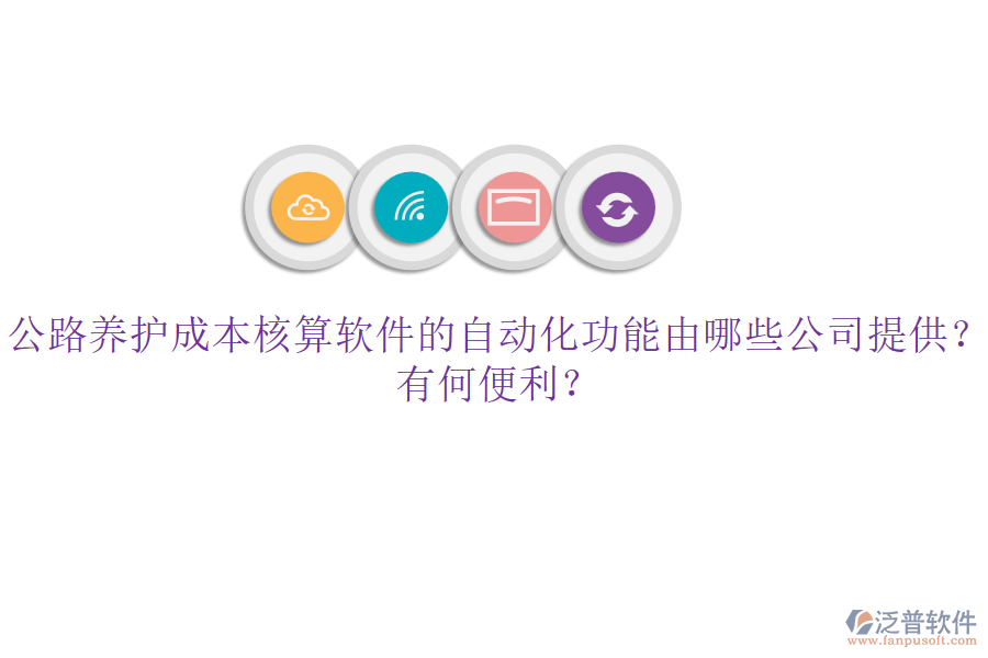 公路養(yǎng)護成本核算軟件的自動化功能由哪些公司提供？有何便利？