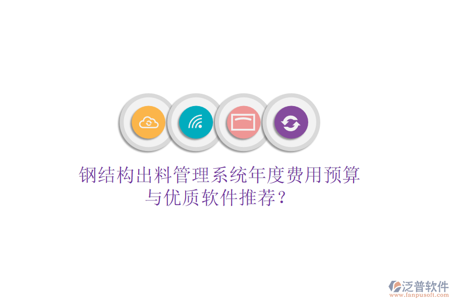 鋼結(jié)構(gòu)出料管理系統(tǒng)年度費(fèi)用預(yù)算與優(yōu)質(zhì)軟件推薦？
