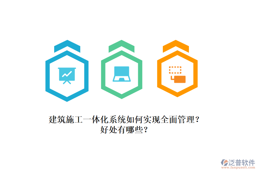 建筑施工一體化系統(tǒng)如何實(shí)現(xiàn)全面管理？好處有哪些？