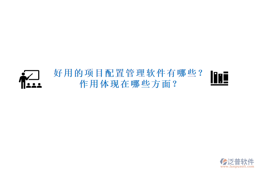 好用的項目配置管理軟件有哪些？作用體現在哪些方面？