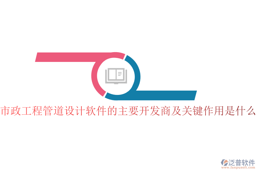 市政工程管道設(shè)計軟件的主要開發(fā)商及關(guān)鍵作用是什么？