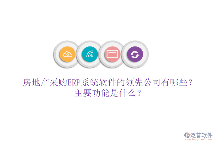 房地產(chǎn)采購ERP系統(tǒng)軟件的領(lǐng)先公司有哪些？主要功能是什么？