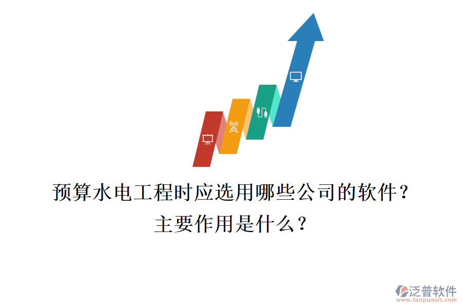 預(yù)算水電工程時(shí)，應(yīng)選用哪些公司的軟件？主要作用是什么？
