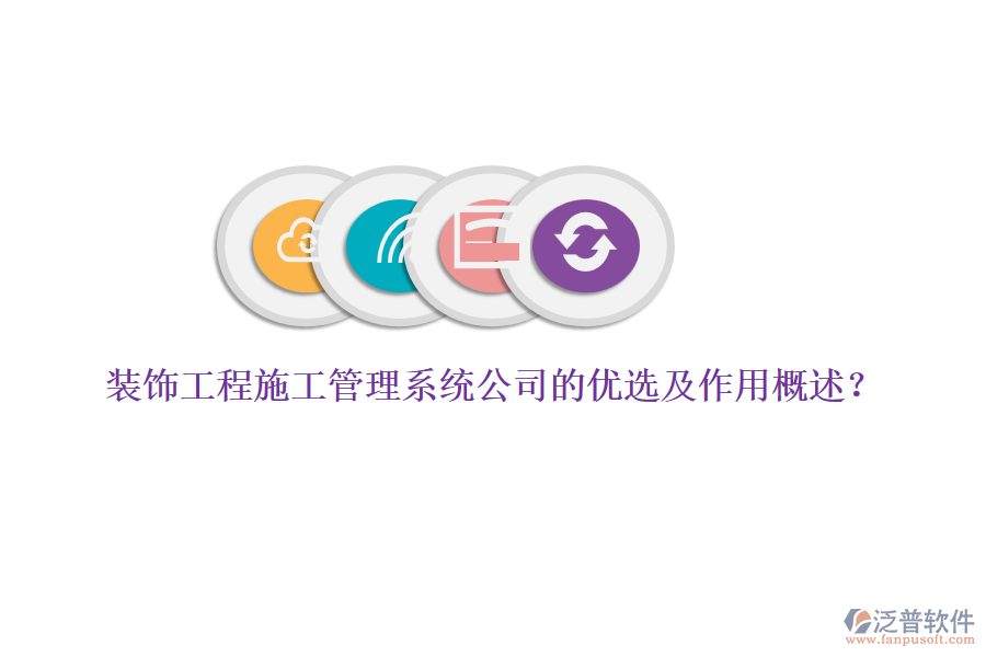 裝飾工程施工管理系統(tǒng)公司的優(yōu)選及作用概述？