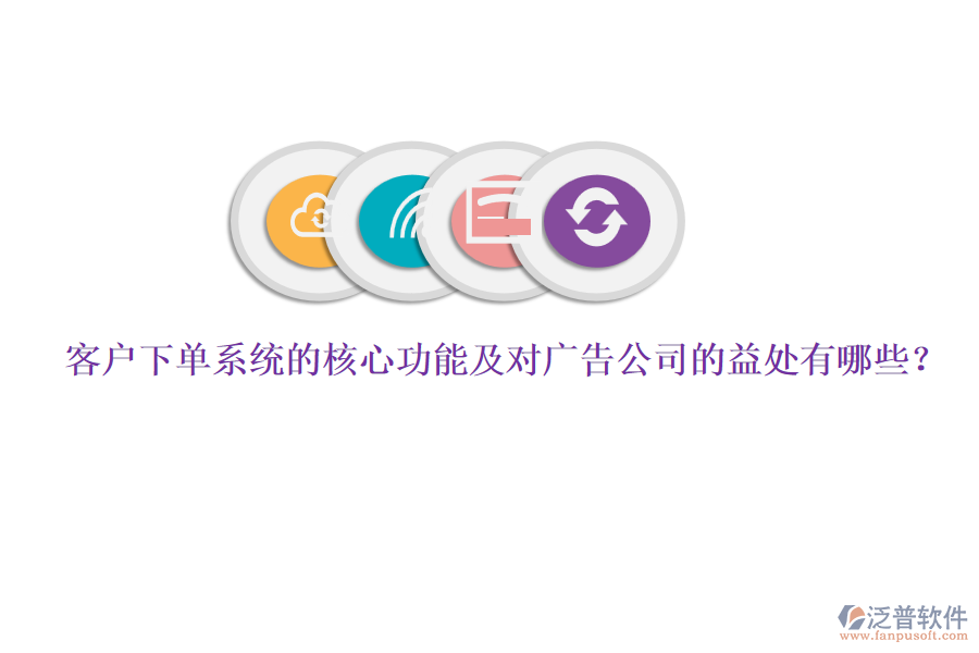 客戶下單系統(tǒng)的核心功能及對廣告公司的益處有哪些？
