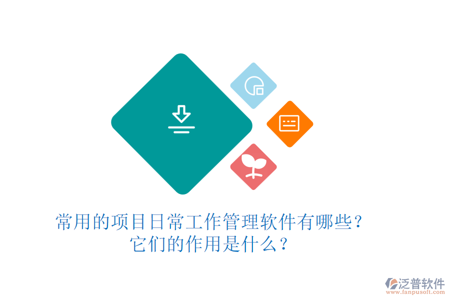 常用的項(xiàng)目日常工作管理軟件有哪些？它們的作用是什么？