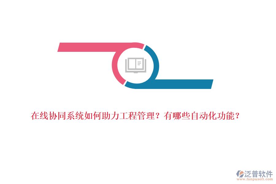 在線協(xié)同系統(tǒng)如何助力工程管理？有哪些自動化功能？