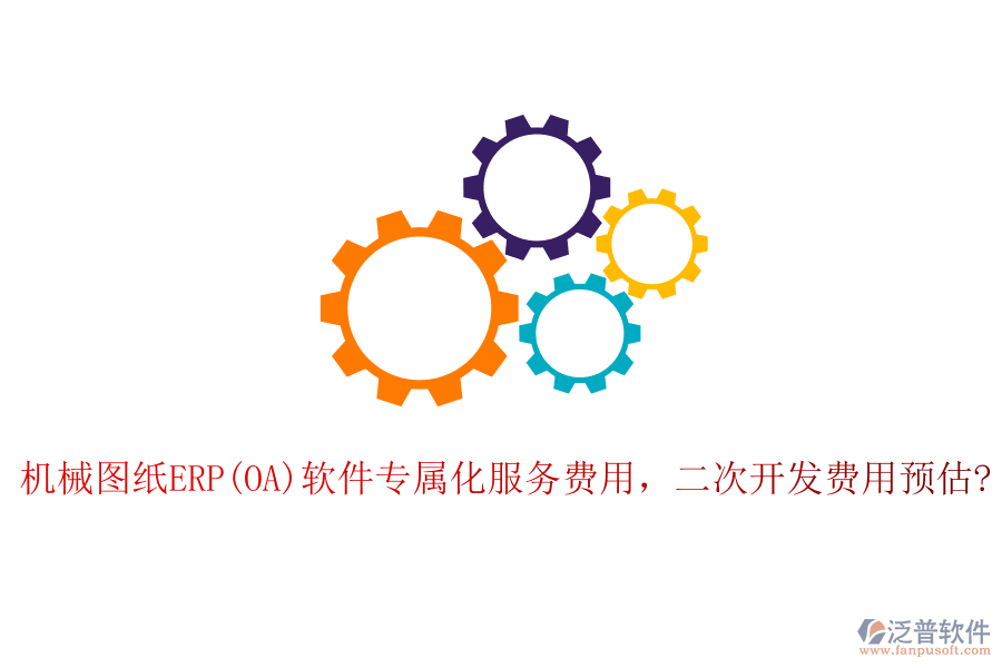 機械圖紙ERP(OA)軟件專屬化服務(wù)費用，二次開發(fā)費用預(yù)估?