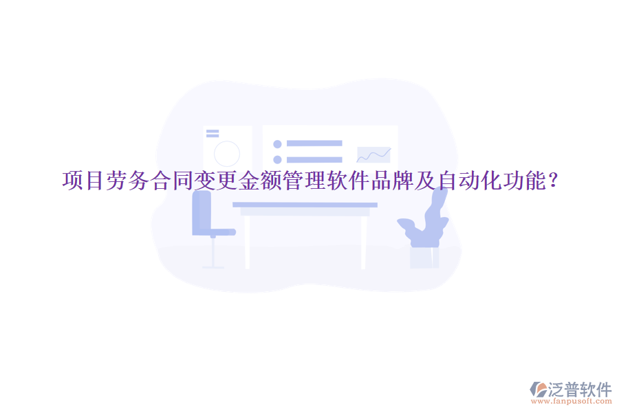 項(xiàng)目勞務(wù)合同變更金額管理軟件品牌及自動(dòng)化功能？