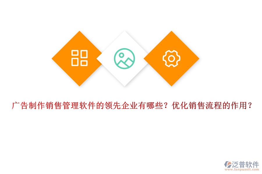 廣告制作銷售管理軟件的領先企業(yè)有哪些？優(yōu)化銷售流程的作用？