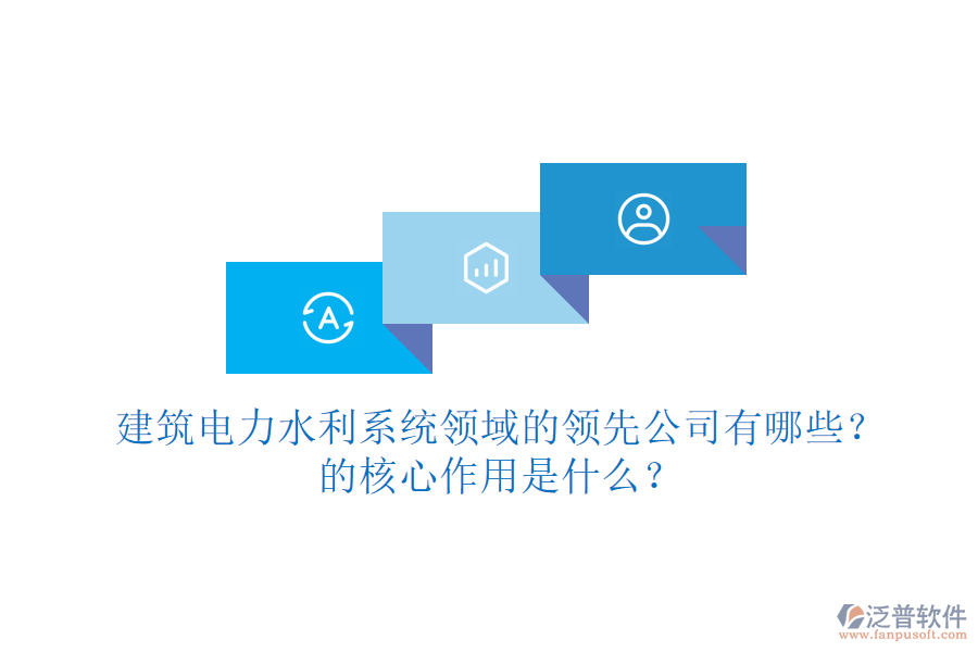 建筑電力水利系統(tǒng)領(lǐng)域的領(lǐng)先公司有哪些？的核心作用是什么？