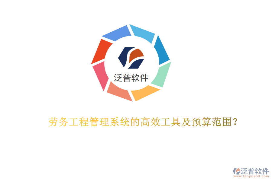 勞務(wù)工程管理系統(tǒng)的高效工具及預(yù)算范圍？