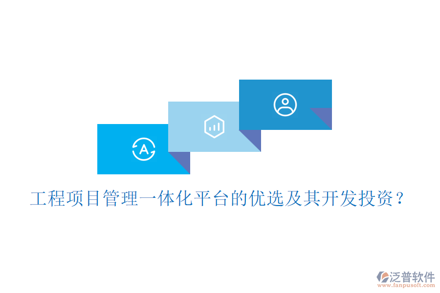 工程項(xiàng)目管理一體化平臺(tái)的優(yōu)選及其開發(fā)投資？