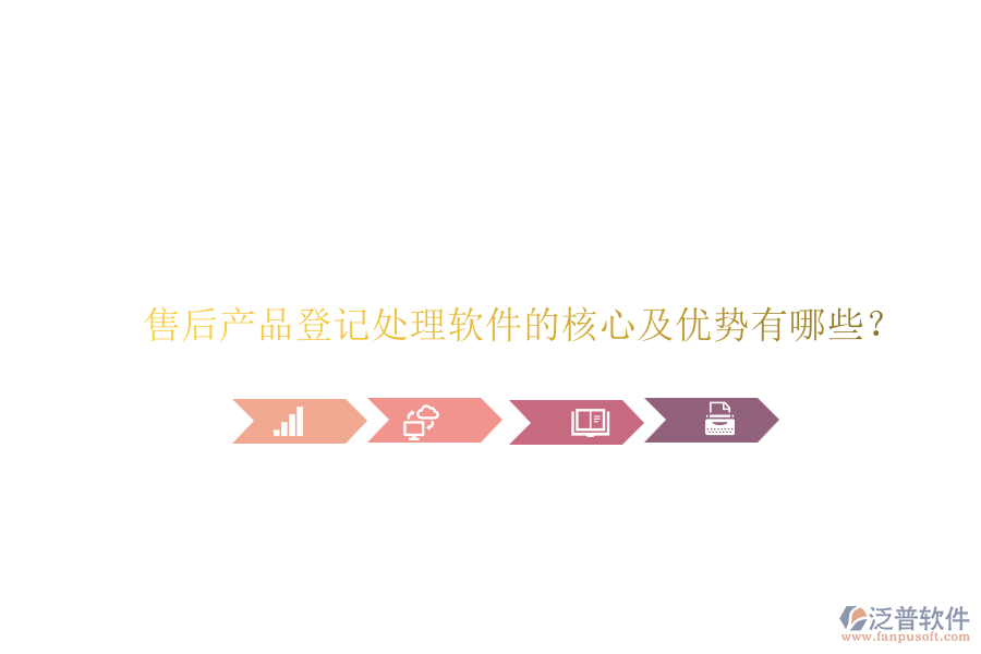 售后產(chǎn)品登記處理軟件的核心及優(yōu)勢有哪些？