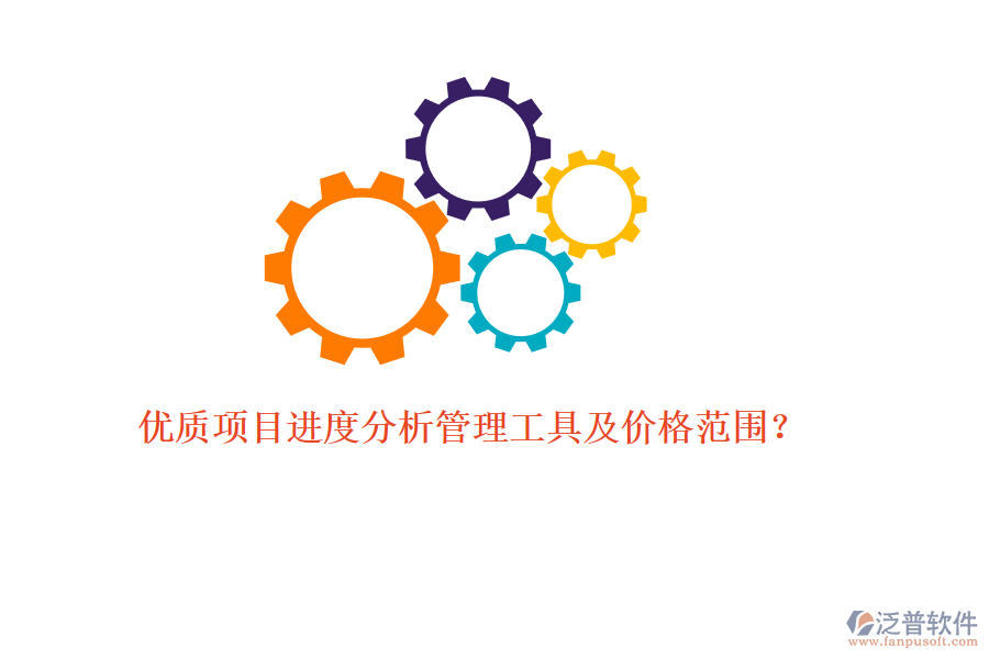 優(yōu)質(zhì)項(xiàng)目進(jìn)度分析管理工具及價(jià)格范圍？
