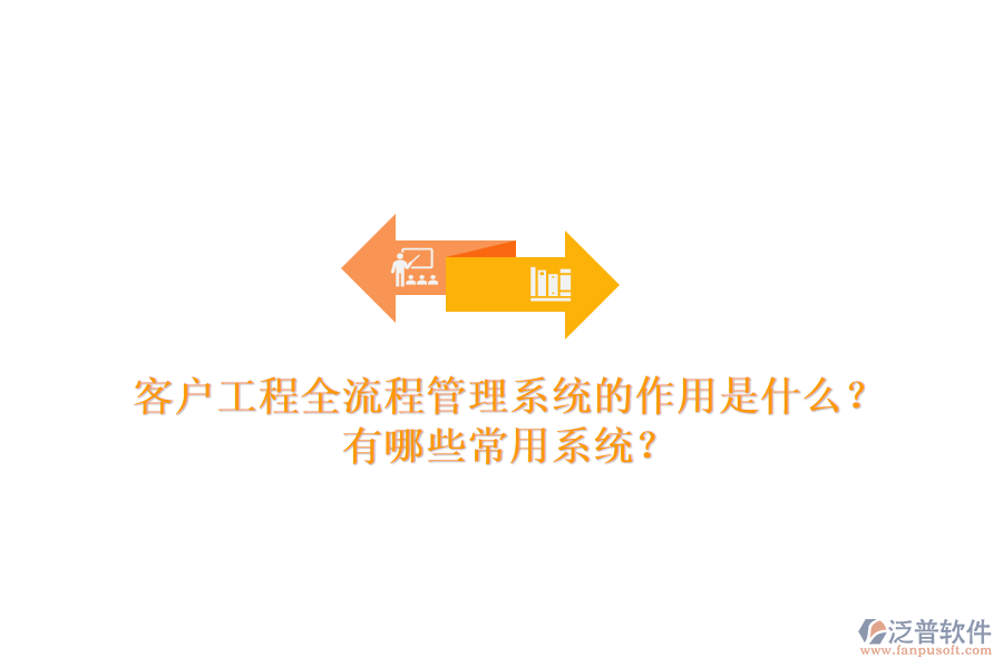 客戶工程全流程管理系統的作用是什么？有哪些常用系統？