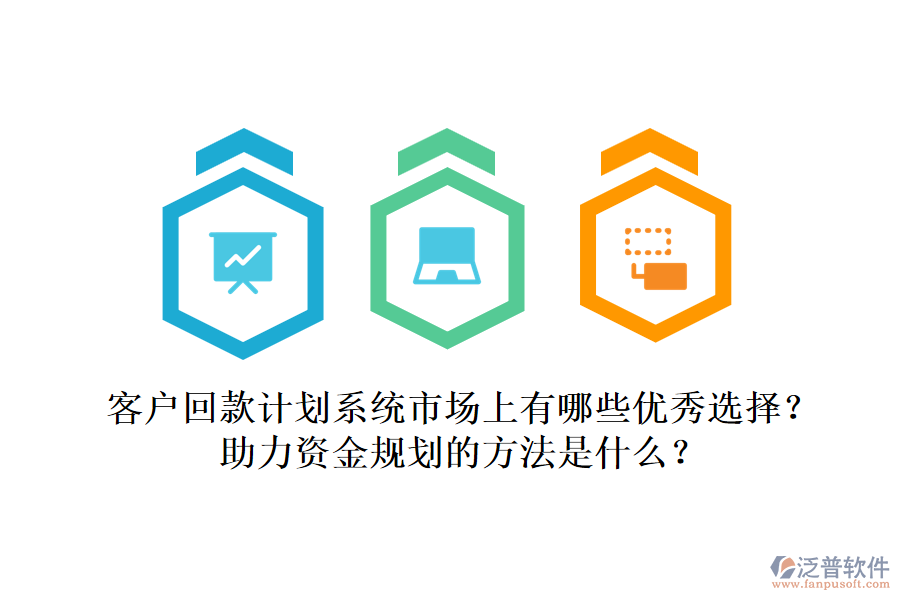 客戶回款計(jì)劃系統(tǒng)市場(chǎng)上有哪些優(yōu)秀選擇？助力資金規(guī)劃的方法是什么？