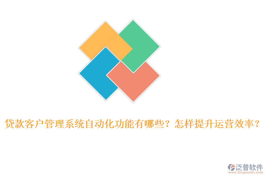 貸款客戶管理系統(tǒng)自動化功能有哪些？怎樣提升運(yùn)營效率？