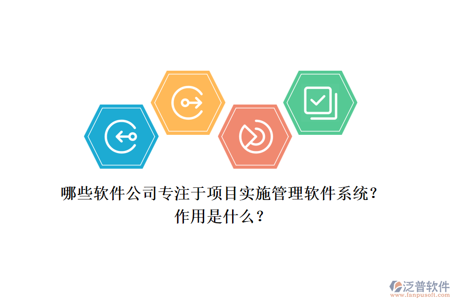 哪些軟件公司專注于項(xiàng)目實(shí)施管理軟件系統(tǒng)？作用是什么？