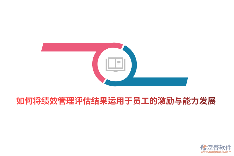 如何將<a href=http://www.52tianma.cn/yuangong/jc/ target=_blank class=infotextkey>績效管理</a>評(píng)估結(jié)果有效運(yùn)用于員工的激勵(lì)與能力發(fā)展？