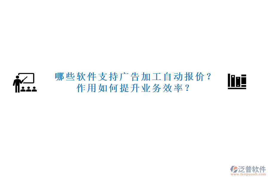 哪些軟件支持廣告加工自動報價？作用如何提升業(yè)務(wù)效率？