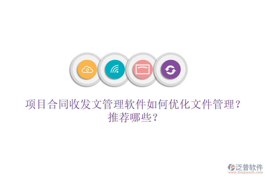 項目合同收發(fā)文管理軟件如何優(yōu)化文件管理？推薦哪些？