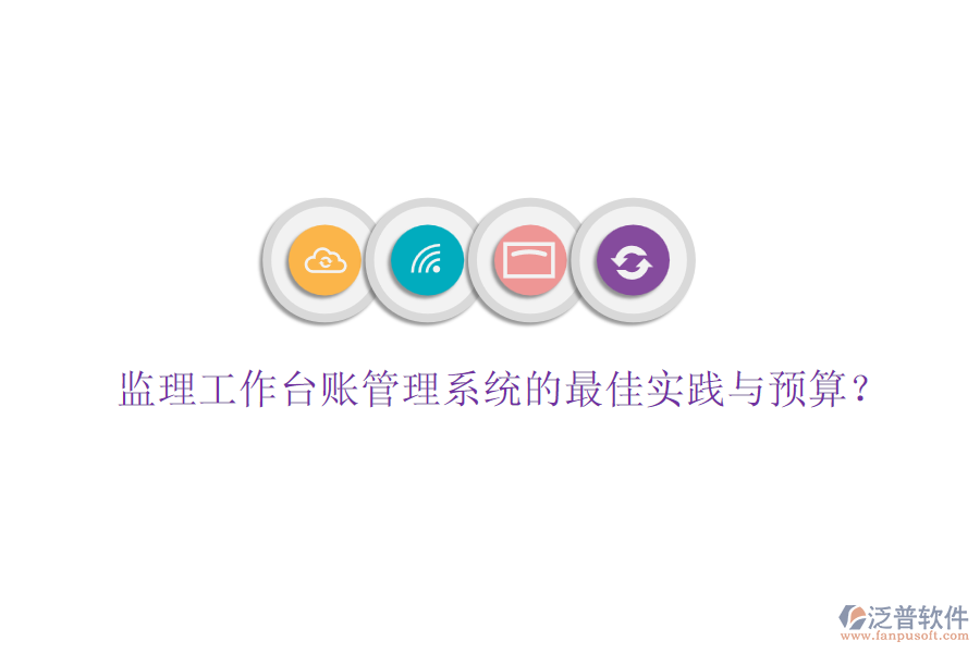監(jiān)理工作臺(tái)賬管理系統(tǒng)的最佳實(shí)踐與預(yù)算？