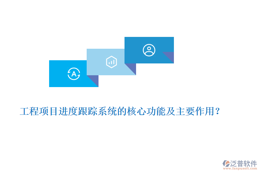工程項目進度跟蹤系統(tǒng)的核心功能及主要作用？