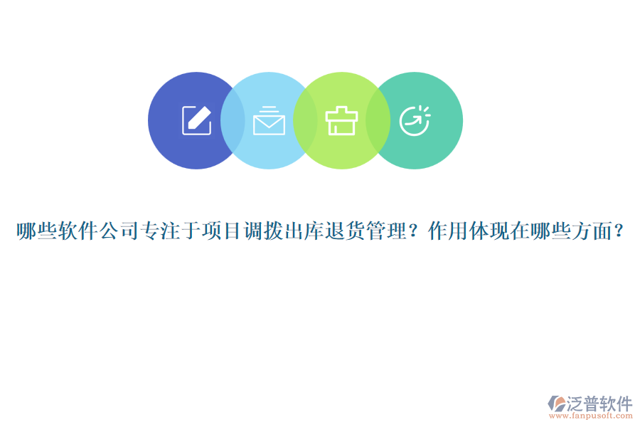 哪些軟件公司專注于項目調(diào)撥出庫退貨管理？作用體現(xiàn)在哪些方面？