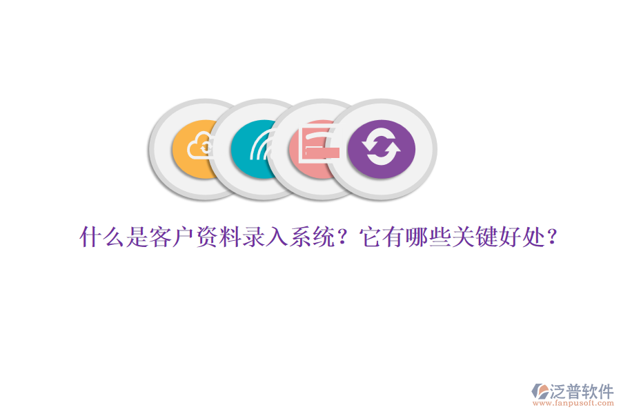 什么是客戶資料錄入系統(tǒng)？它有哪些關(guān)鍵好處？