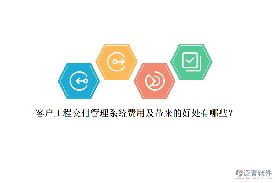 客戶工程交付管理系統(tǒng)費(fèi)用及帶來的好處有哪些？