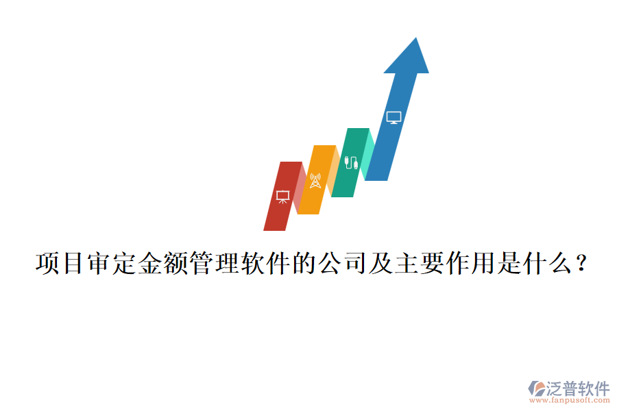 項(xiàng)目審定金額管理軟件的公司及主要作用是什么？