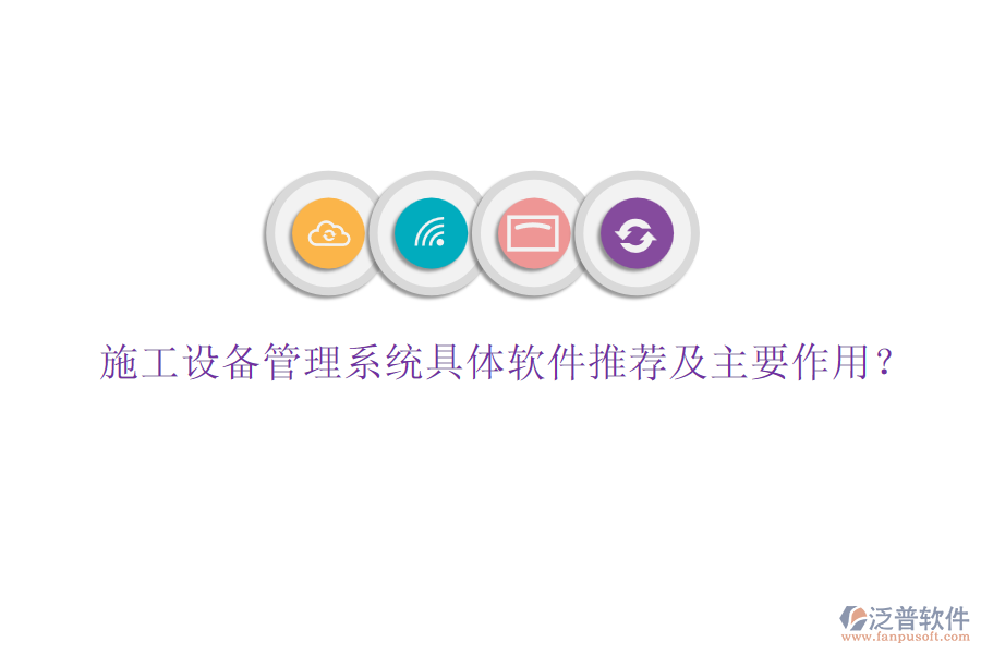 施工設(shè)備管理系統(tǒng)具體軟件推薦及主要作用？