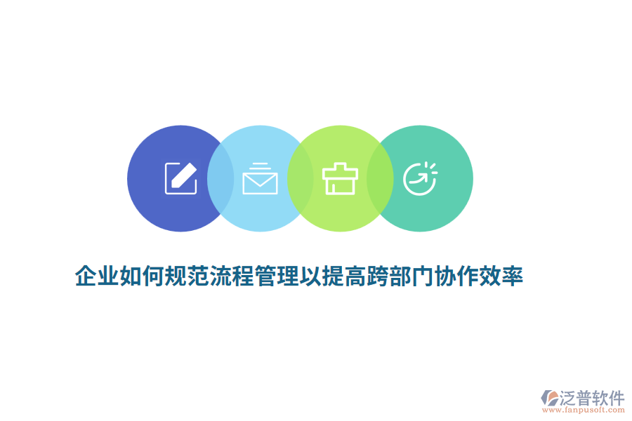 企業(yè)如何規(guī)范流程管理以提高跨部門協(xié)作效率？