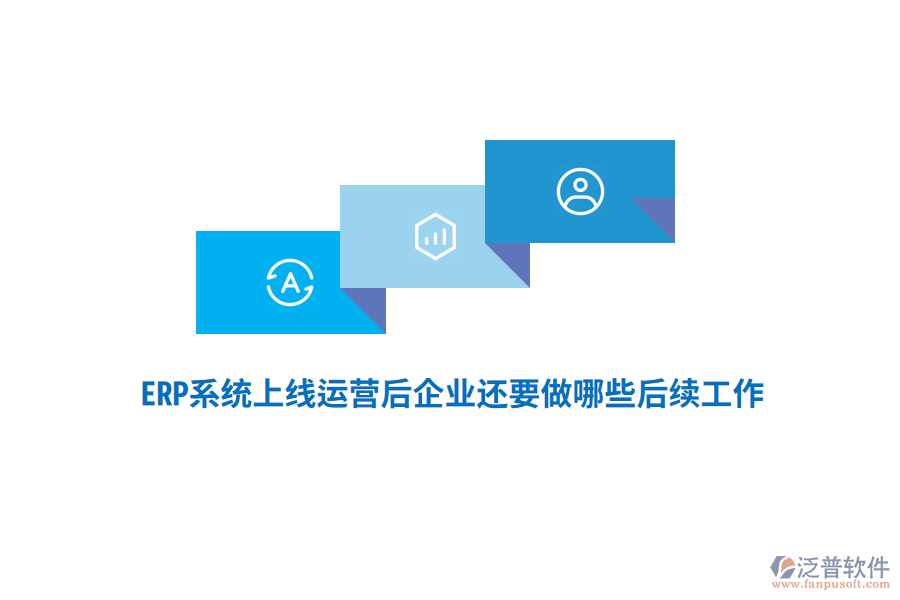 ERP系統(tǒng)上線運(yùn)營(yíng)后企業(yè)還要做哪些后續(xù)工作？