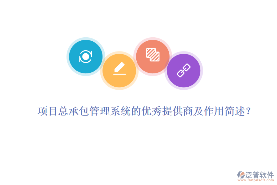 項目總承包管理系統(tǒng)的優(yōu)秀提供商及作用簡述？