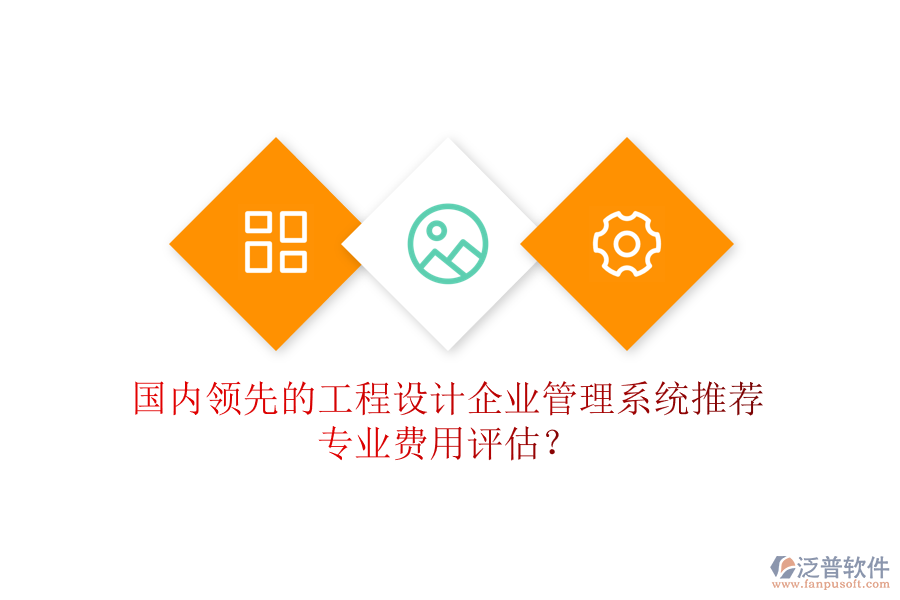 國內(nèi)領(lǐng)先的工程設(shè)計(jì)企業(yè)管理系統(tǒng)推薦及專業(yè)費(fèi)用評估？