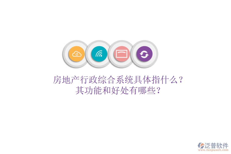 房地產(chǎn)行政綜合系統(tǒng)具體指什么？其功能和好處有哪些？