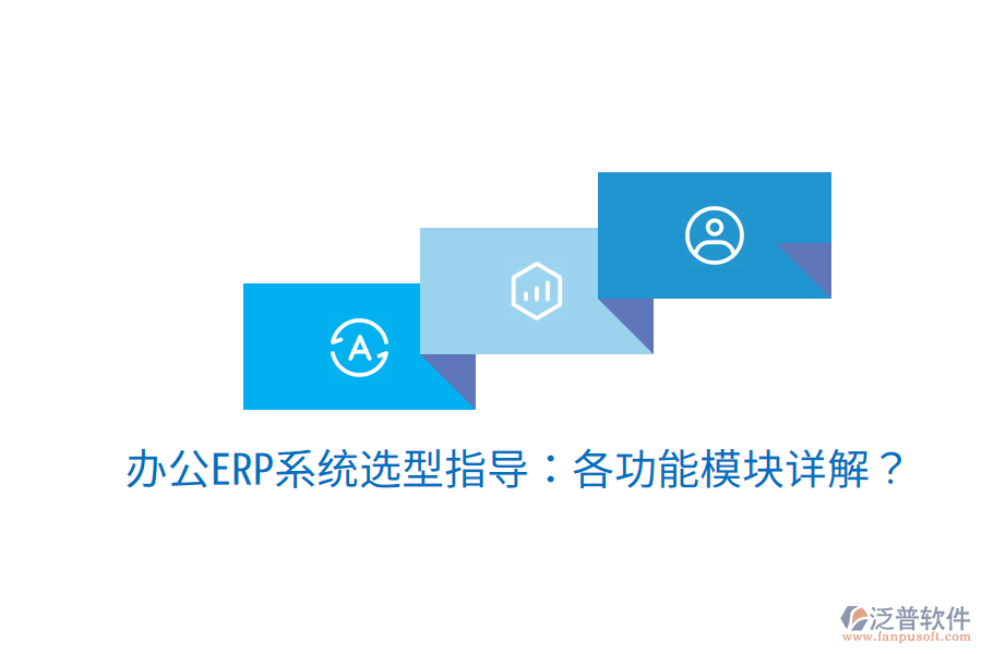  辦公ERP系統(tǒng)選型指導：各功能模塊詳解？