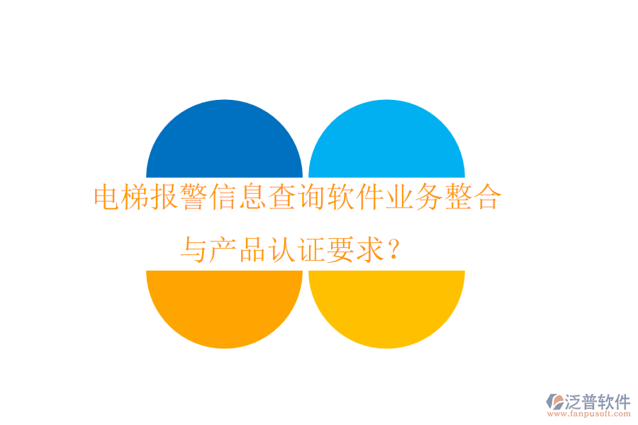 電梯報(bào)警信息查詢軟件業(yè)務(wù)整合與產(chǎn)品認(rèn)證要求？