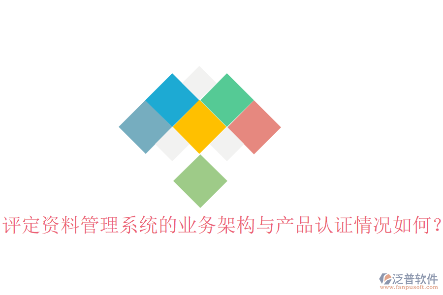 評(píng)定資料管理系統(tǒng)的業(yè)務(wù)架構(gòu)與產(chǎn)品認(rèn)證情況如何？