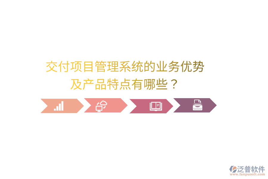 交付項(xiàng)目管理系統(tǒng)的業(yè)務(wù)優(yōu)勢(shì)及產(chǎn)品特點(diǎn)有哪些？